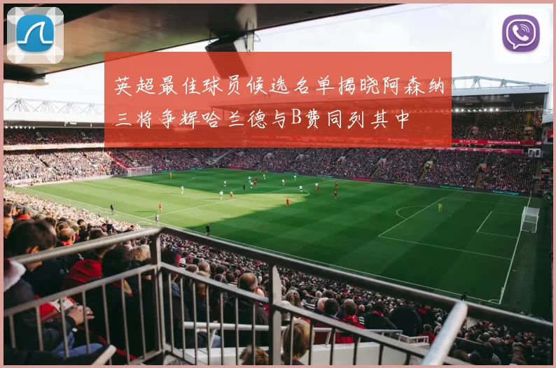 英超最佳球员候选名单揭晓阿森纳三将争辉哈兰德与B费同列其中