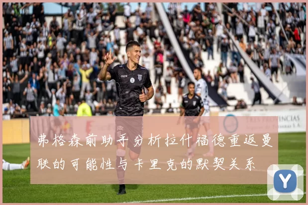 弗格森前助手分析拉什福德重返曼联的可能性与卡里克的默契关系