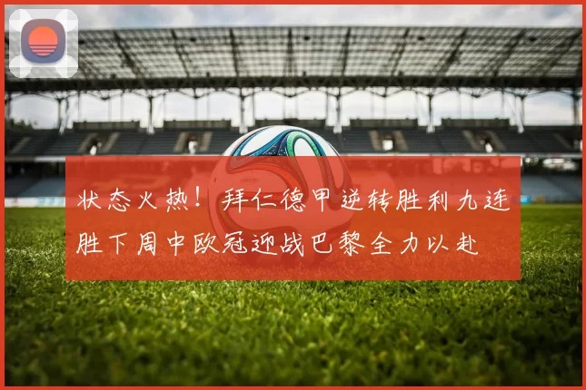 状态火热！拜仁德甲逆转胜利九连胜下周中欧冠迎战巴黎全力以赴