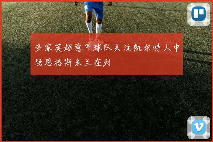 多家英超意甲球队关注凯尔特人中场恩格斯米兰在列