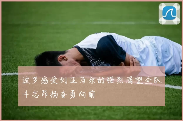 波罗感受到亚马尔的强烈渴望全队斗志昂扬奋勇向前