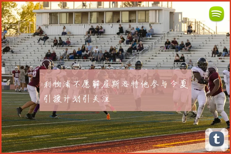利物浦不愿解雇斯洛特他参与今夏引援计划引关注