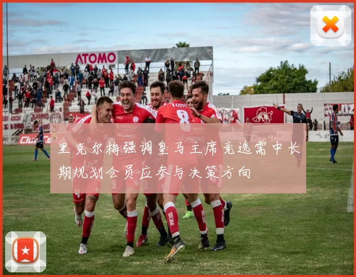 里克尔梅强调皇马主席竞选需中长期规划会员应参与决策方向