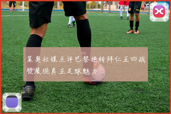 莱奥社媒点评巴黎逆转拜仁五四战役展现真正足球魅力