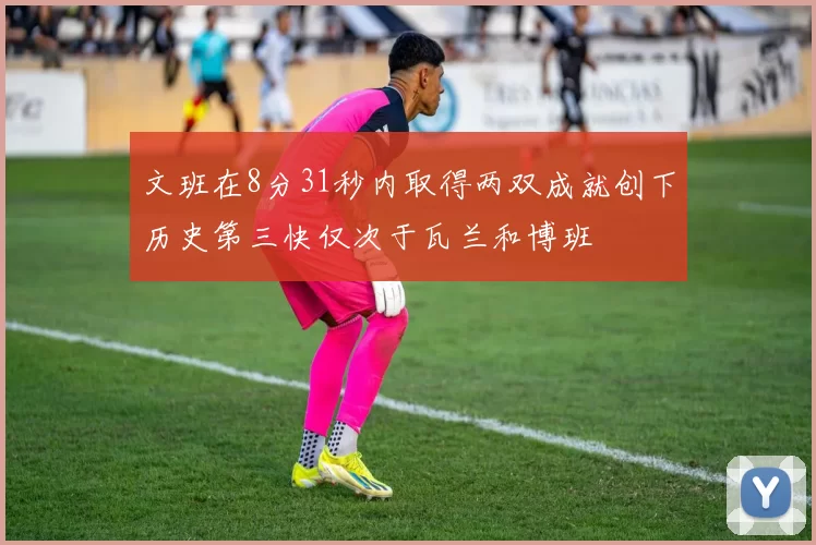 文班在8分31秒内取得两双成就创下历史第三快仅次于瓦兰和博班