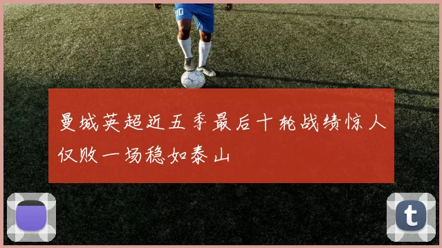 曼城英超近五季最后十轮战绩惊人仅败一场稳如泰山